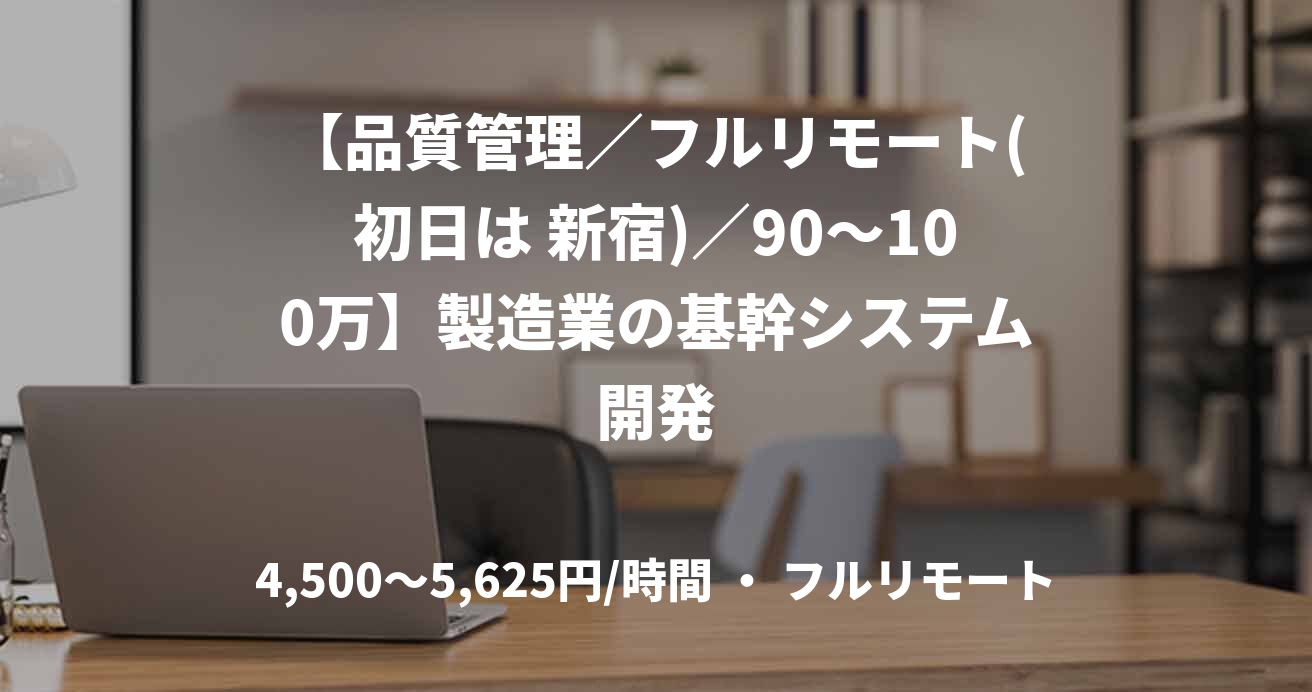 【品質管理/フルリモート(初日は 新宿)/90〜100万】製造業の基幹システム開発
