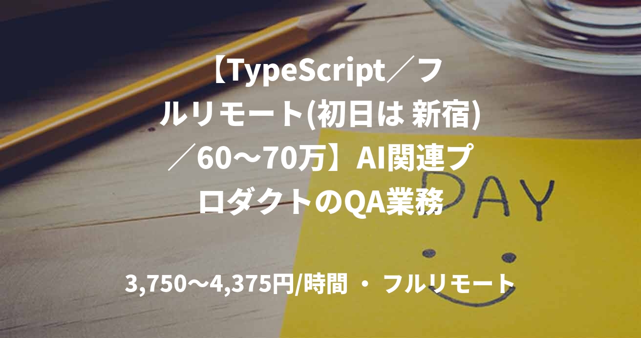 【TypeScript／フルリモート(初日は 新宿)／60〜70万】AI関連プロダクトのQA業務