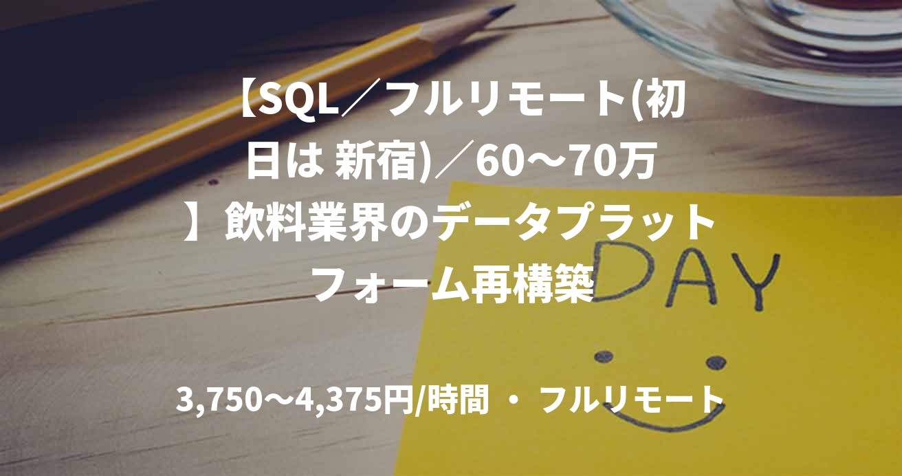 【SQL／フルリモート(初日は 新宿)／60〜70万】飲料業界のデータプラットフォーム再構築
