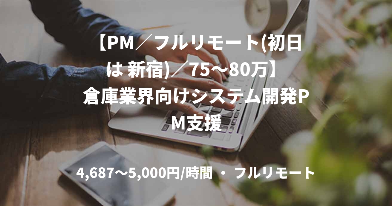 【PM／フルリモート(初日は 新宿)／75〜80万】倉庫業界向けシステム開発PM支援