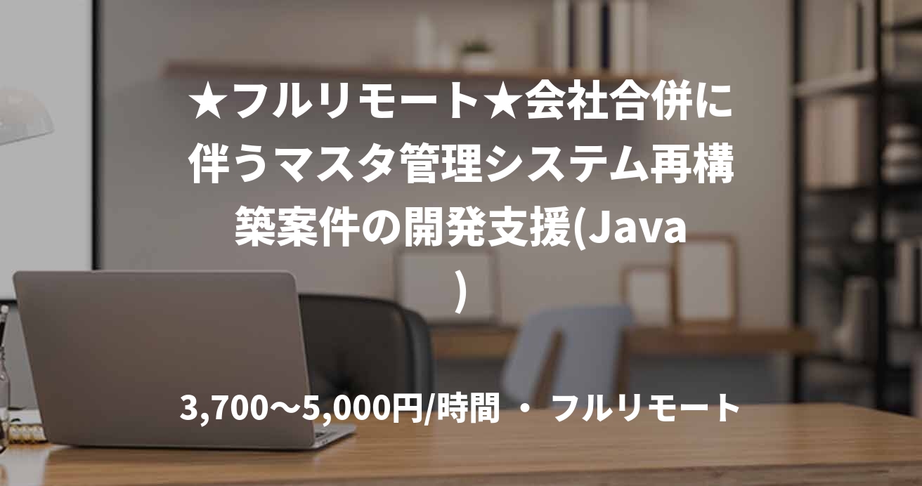 ★フルリモート★会社合併に伴うマスタ管理システム再構築案件の開発支援(Java)