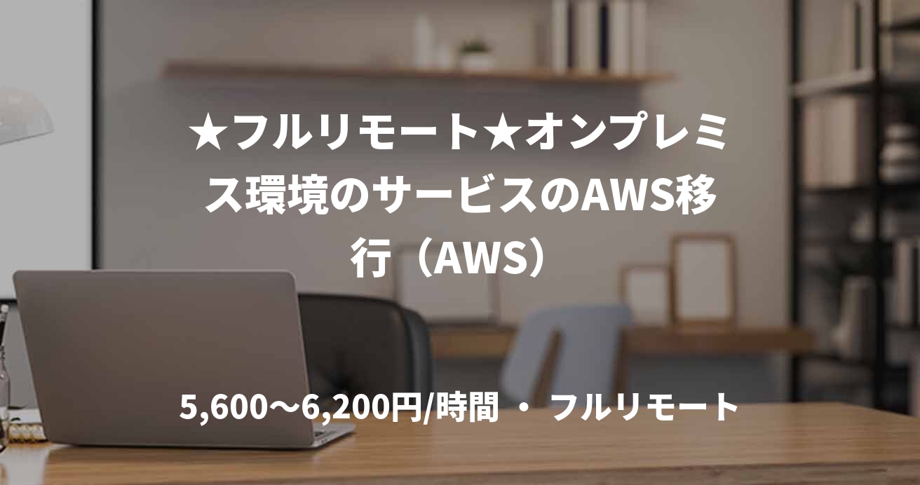 ★フルリモート★オンプレミス環境のサービスのAWS移行（AWS）