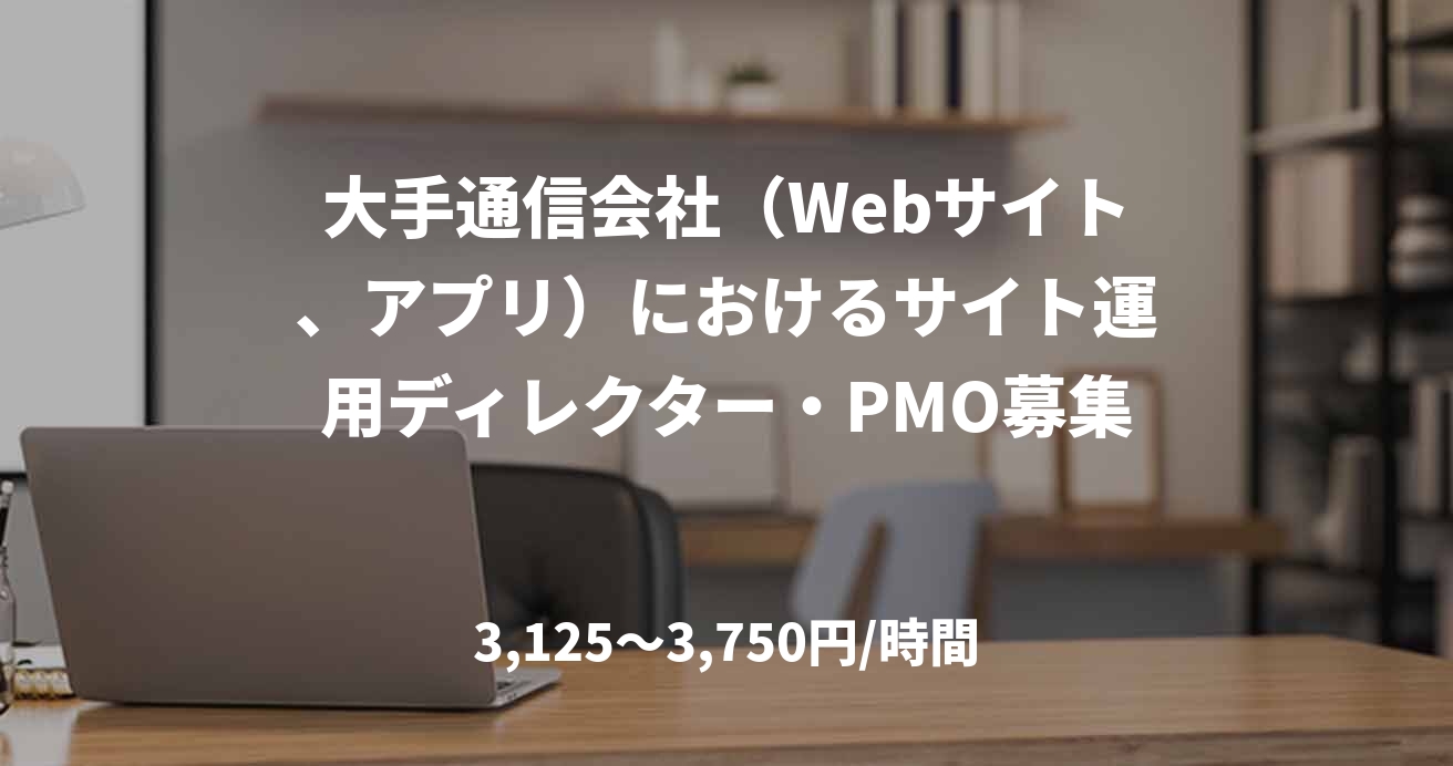 大手通信会社（Webサイト、アプリ）におけるサイト運用ディレクター・PMO募集