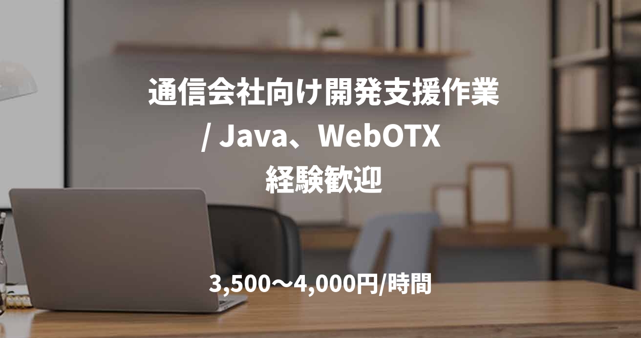  通信会社向け開発支援作業/ Java、WebOTX 経験歓迎
