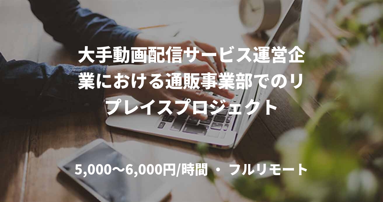大手動画配信サービス運営企業における通販事業部でのリプレイスプロジェクト