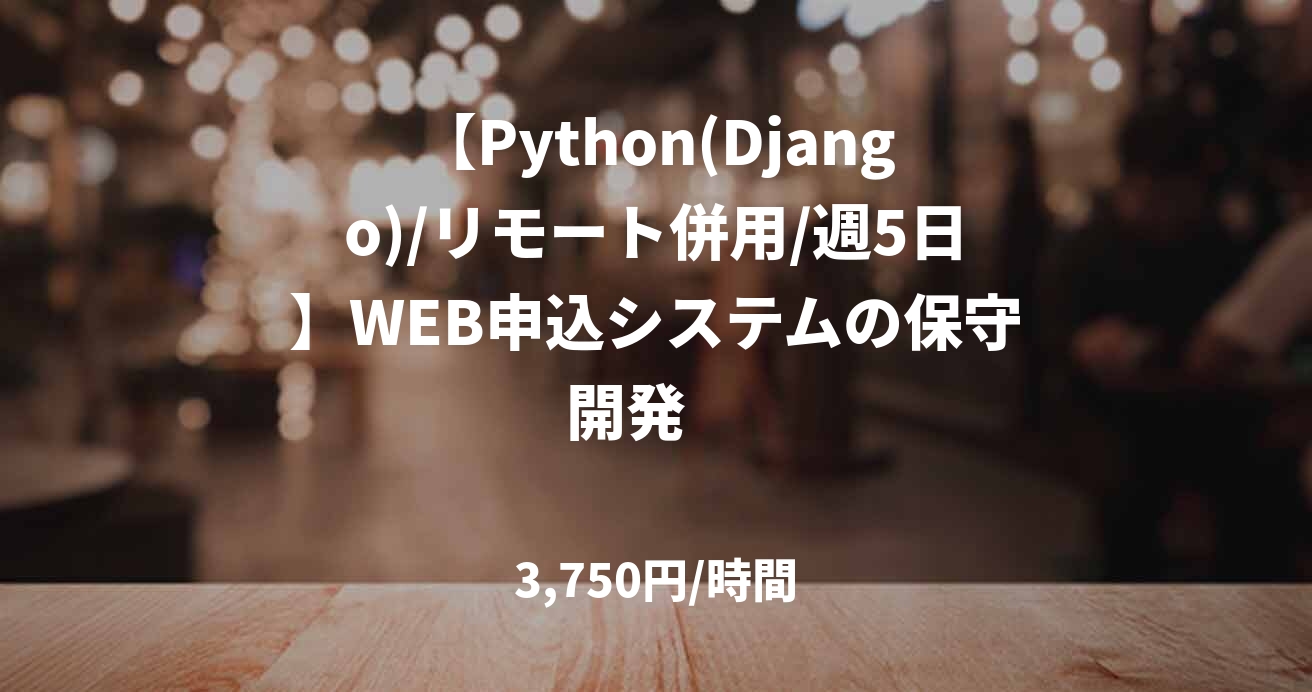 【Python(Django)/リモート併用/週5日】WEB申込システムの保守開発　