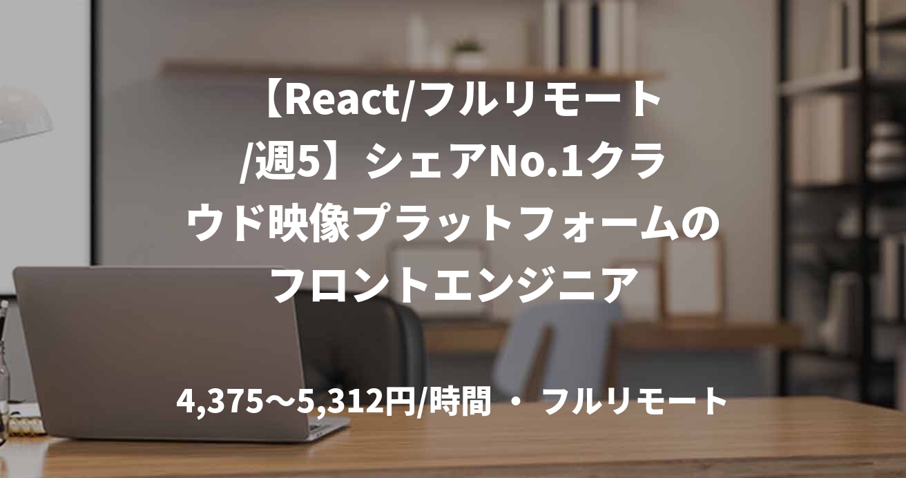 【React/フルリモート/週5】シェアNo.1クラウド映像プラットフォームのフロントエンジニア