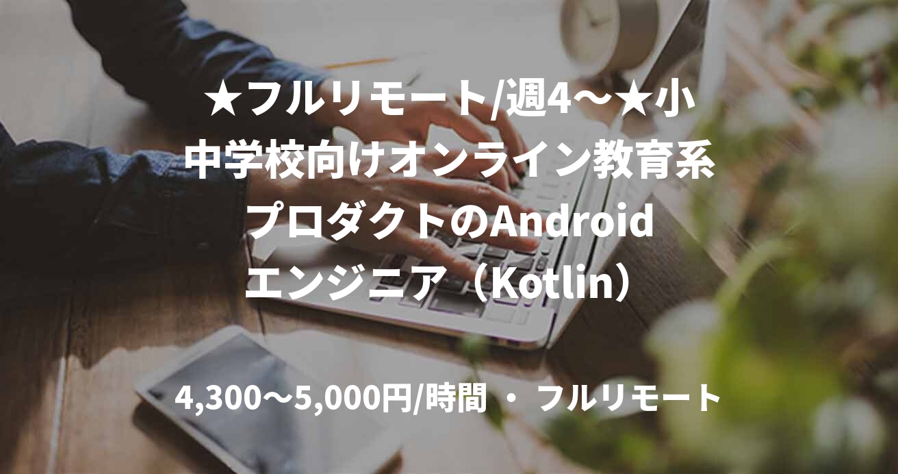 ★フルリモート/週4〜★小中学校向けオンライン教育系プロダクトのAndroidエンジニア(Kotlin)