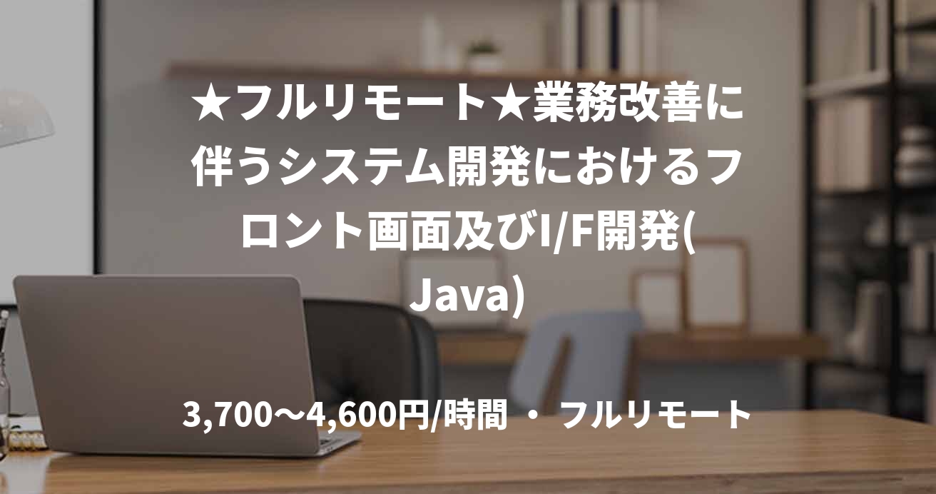 ★フルリモート★業務改善に伴うシステム開発におけるフロント画面及びI/F開発(Java)