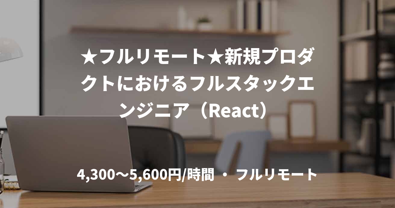 ★フルリモート★新規プロダクトにおけるフルスタックエンジニア（React）
