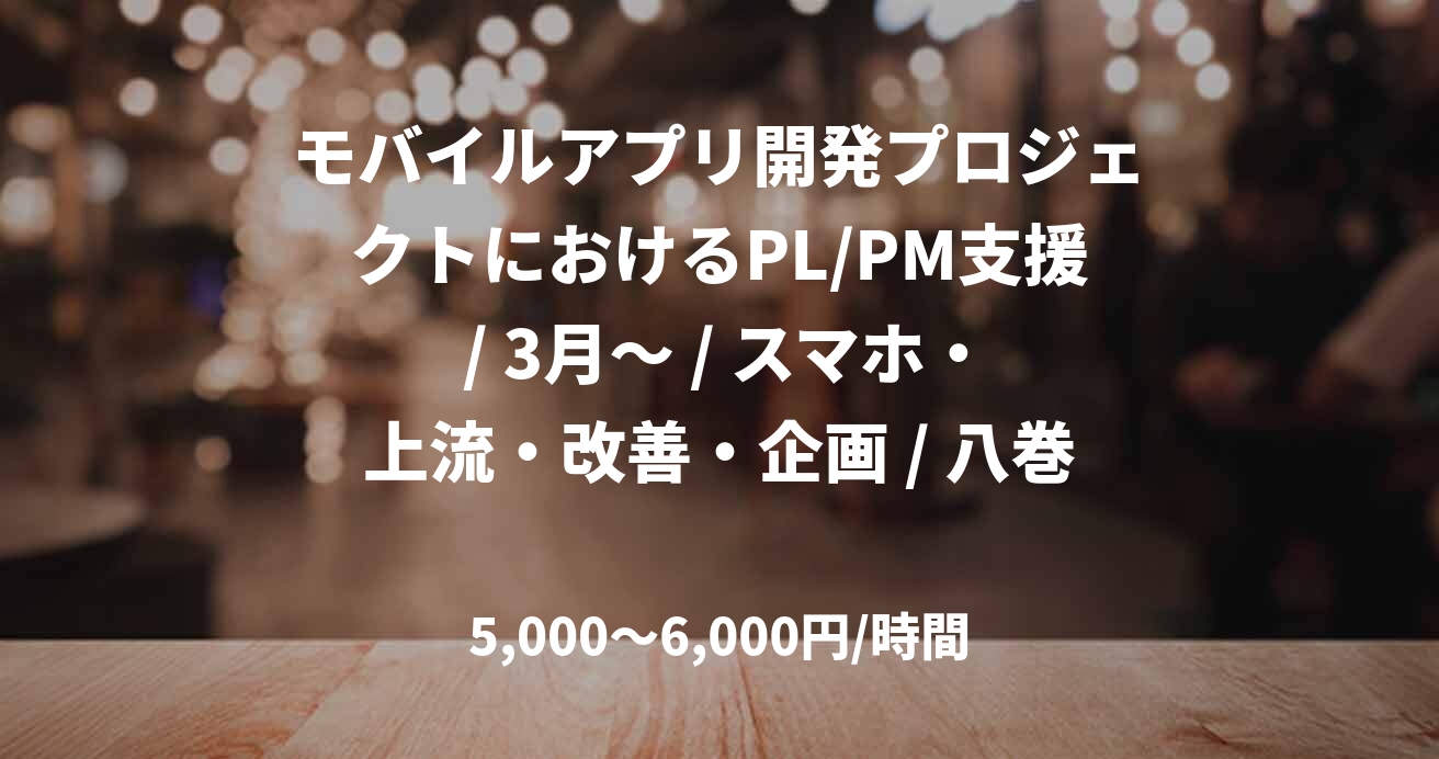 モバイルアプリ開発プロジェクトにおけるPL/PM支援 / 3月～ / スマホ・上流・改善・企画 / 八巻