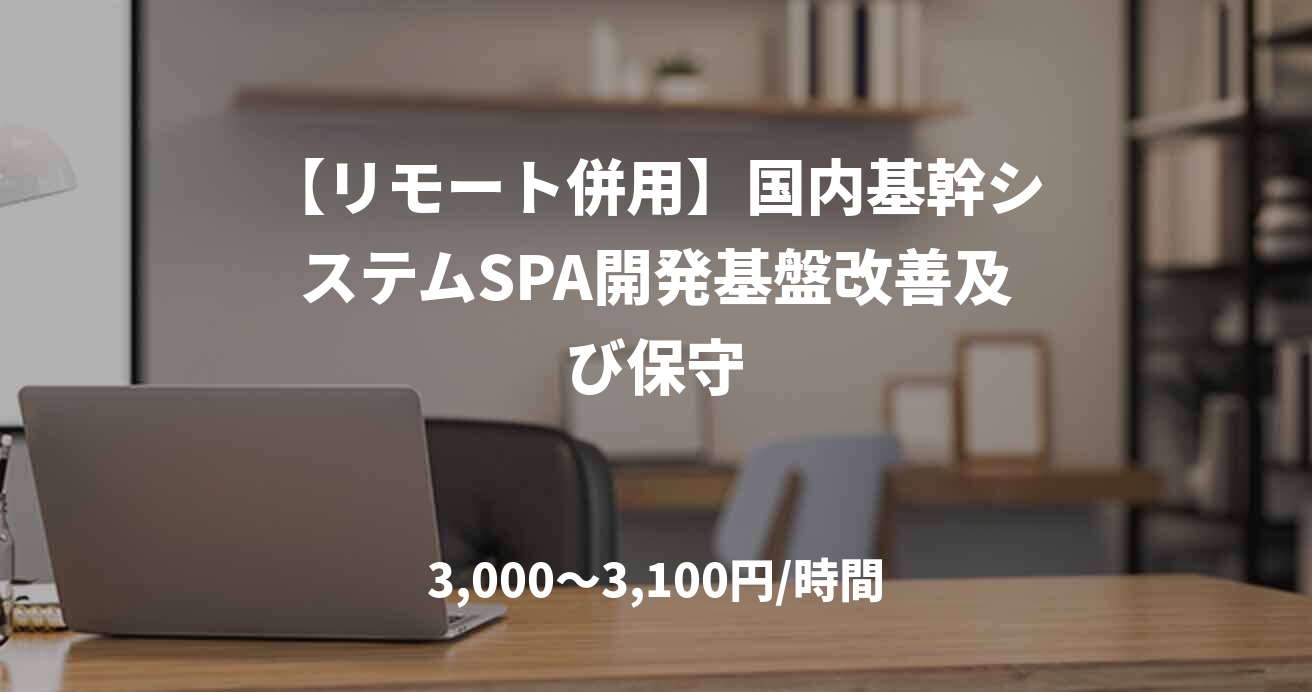 【リモート併用】国内基幹システムSPA開発基盤改善及び保守