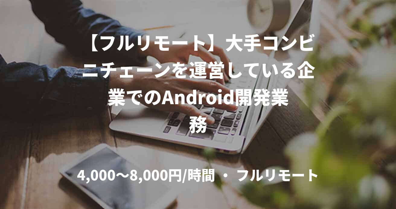 【フルリモート】大手コンビニチェーンを運営している企業でのAndroid開発業務