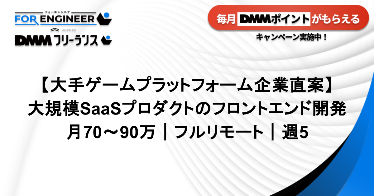 【大手ゲームプラットフォーム企業直案件｜週5】大規模SaaSプロダクトのフロントエンド開発