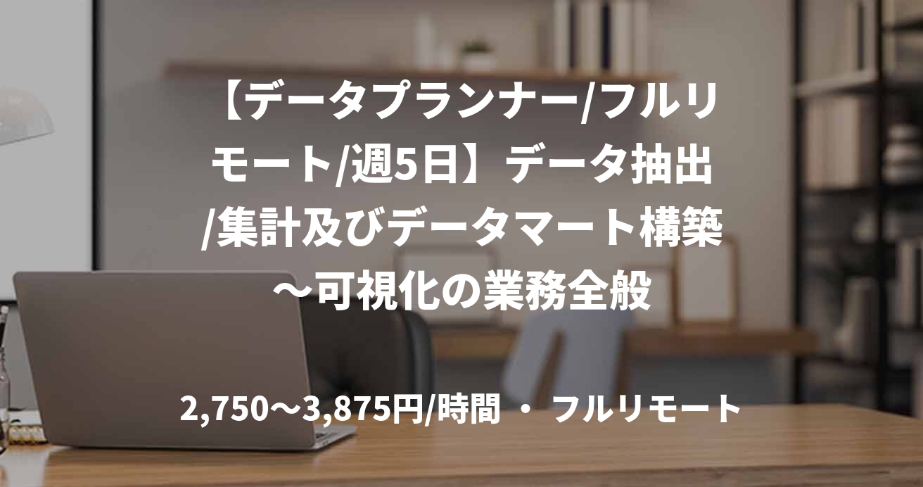 【データプランナー/フルリモート/週5日】データ抽出/集計及びデータマート構築〜可視化の業務全般