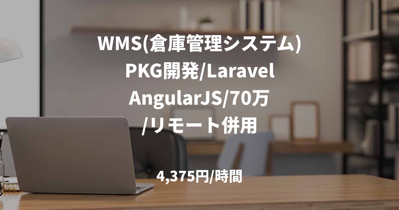 WMS(倉庫管理システム)PKG開発/LaravelAngularJS/70万/リモート併用