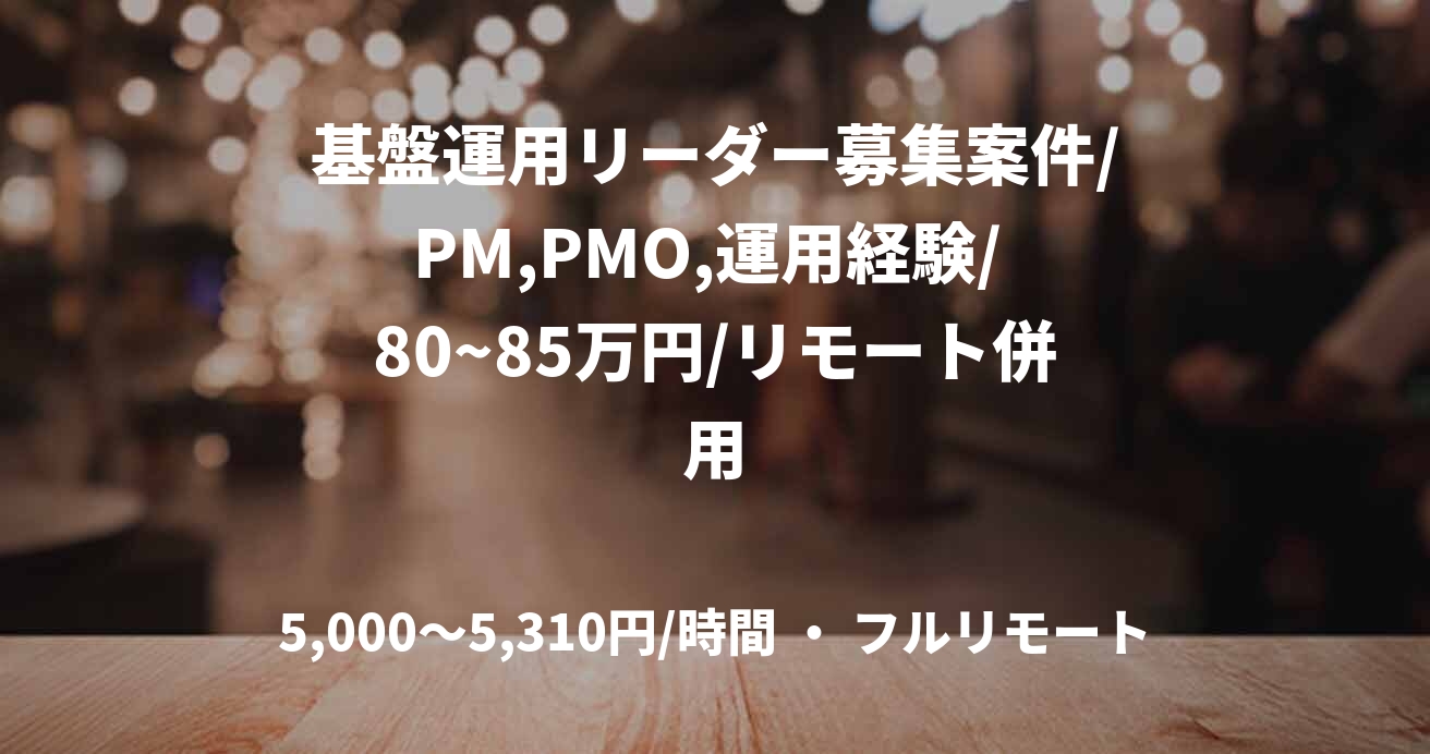 基盤運用リーダー募集案件/PM,PMO,運用経験/ 80~85万円/リモート併用