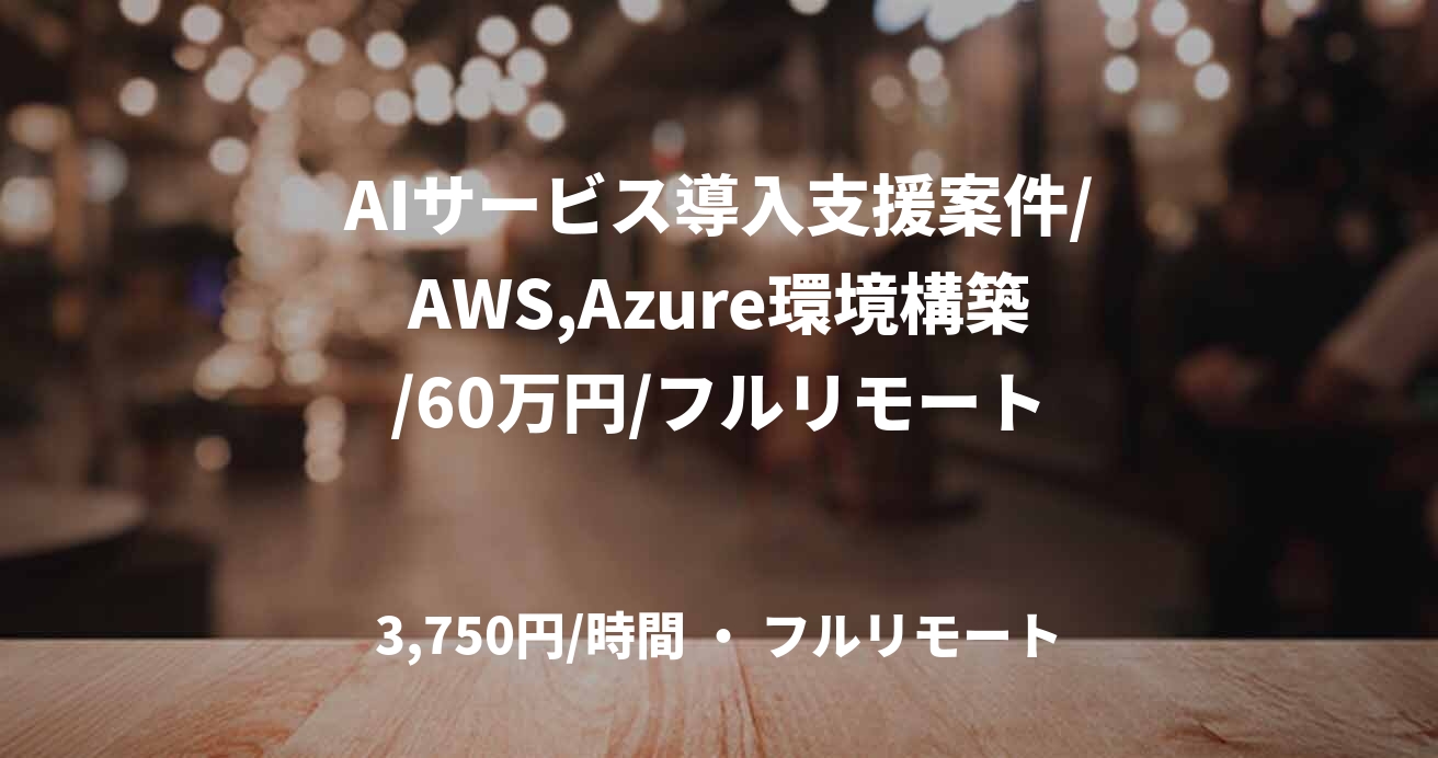 AIサービス導入支援案件/AWS,Azure環境構築/60万円/フルリモート