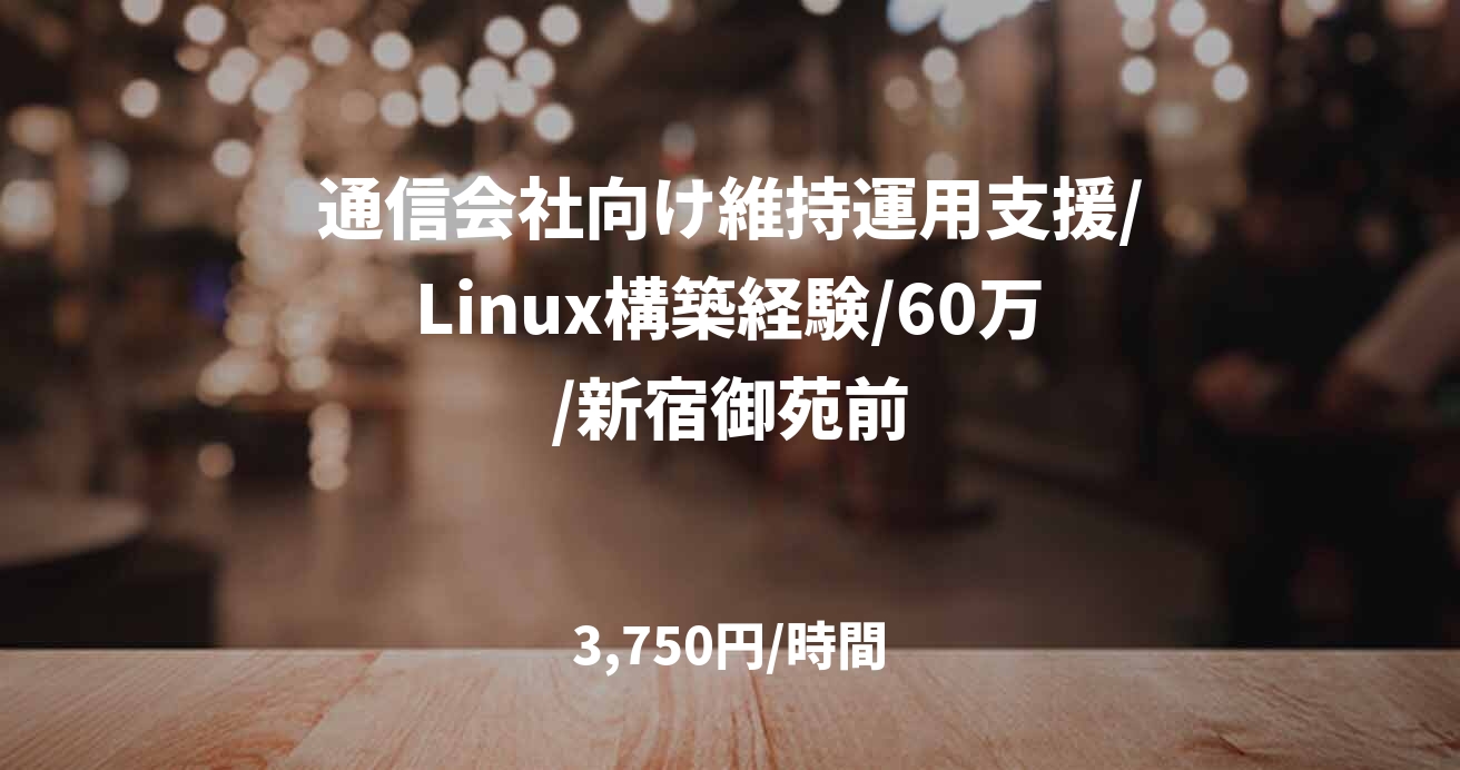 通信会社向け維持運用支援/Linux構築経験/60万/新宿御苑前