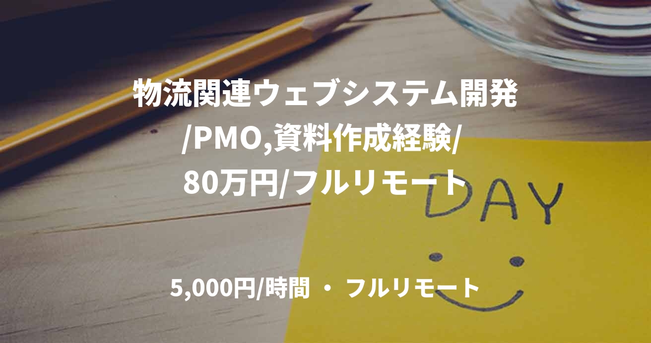 物流関連ウェブシステム開発/PMO,資料作成経験/ 80万円/フルリモート
