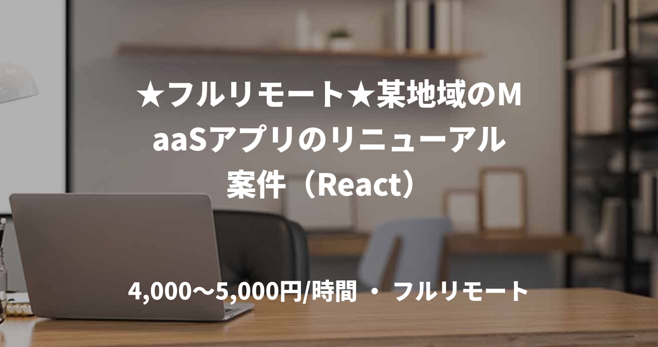 ★フルリモート★某地域のMaaSアプリのリニューアル案件（React）