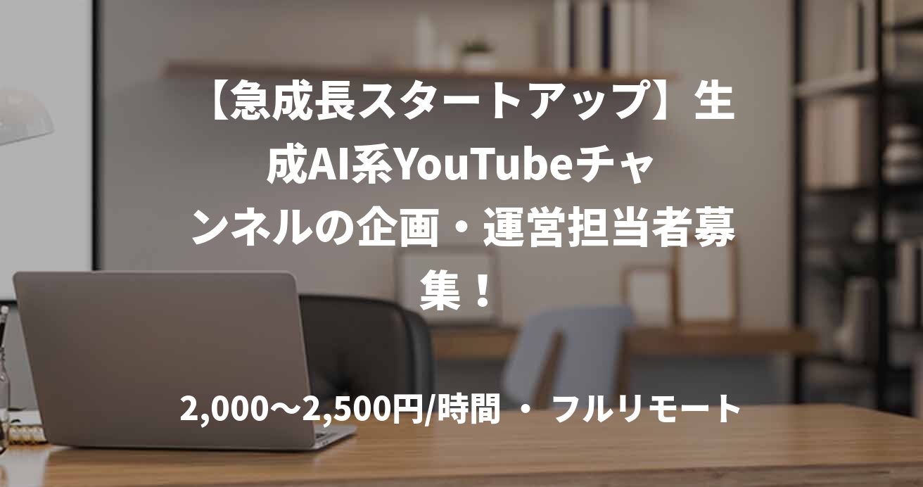 【急成長スタートアップ】生成AI系YouTubeチャンネルの企画・運営担当者募集！