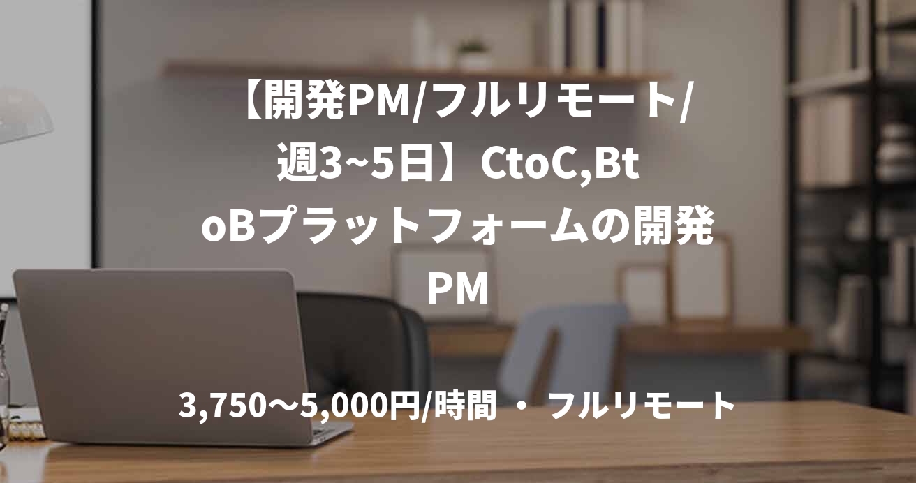 【開発PM/フルリモート/週3~5日】CtoC,BtoBプラットフォームの開発PM