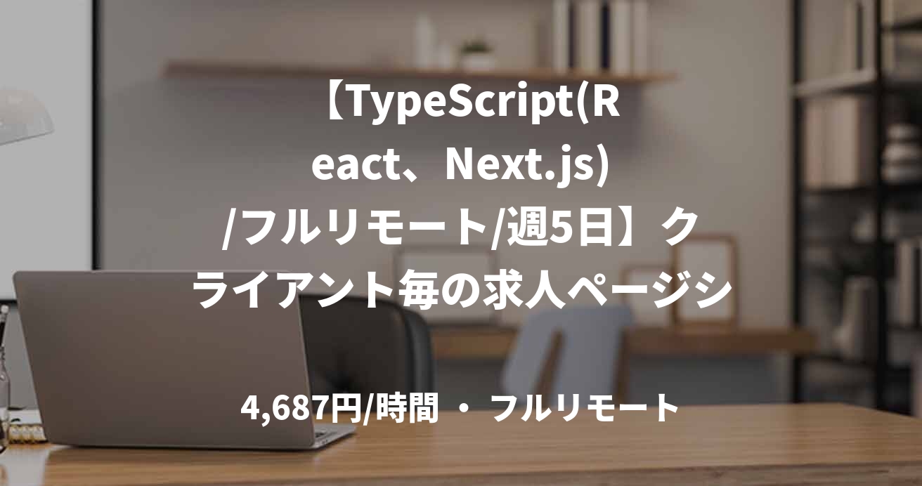 【TypeScript(React、Next.js)/フルリモート/週5日】クライアント毎の求人ページシステムの開発