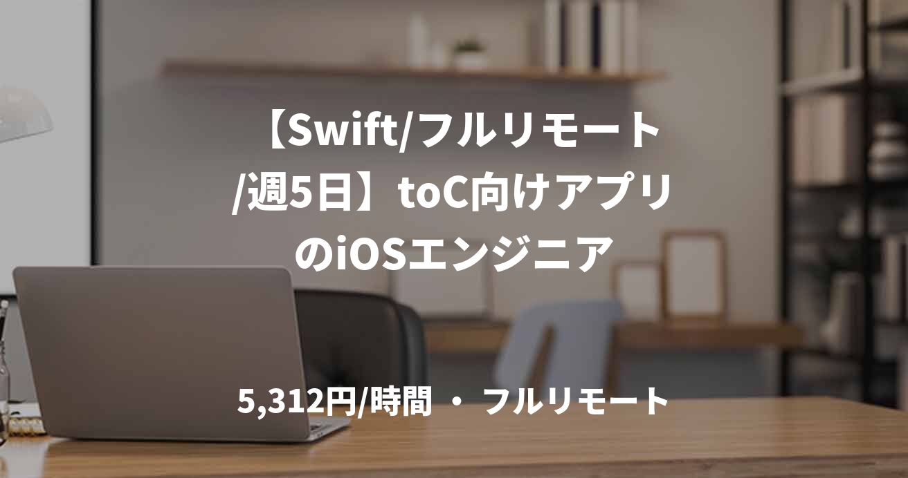 【Swift/フルリモート/週5日】toC向けアプリのiOSエンジニア