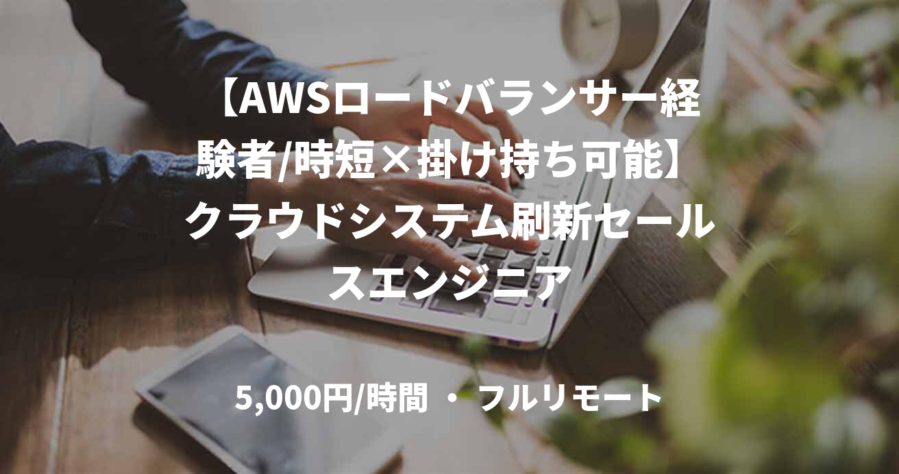 【AWSロードバランサー経験者/時短×掛け持ち可能】クラウドシステム刷新セールスエンジニア