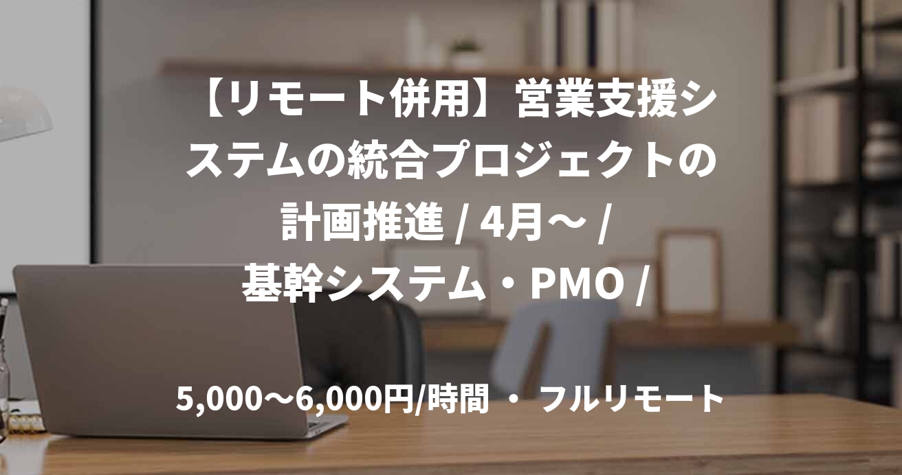 【リモート併用】営業支援システムの統合プロジェクトの計画推進 / 4月～ / 基幹システム・PMO / (藤谷)