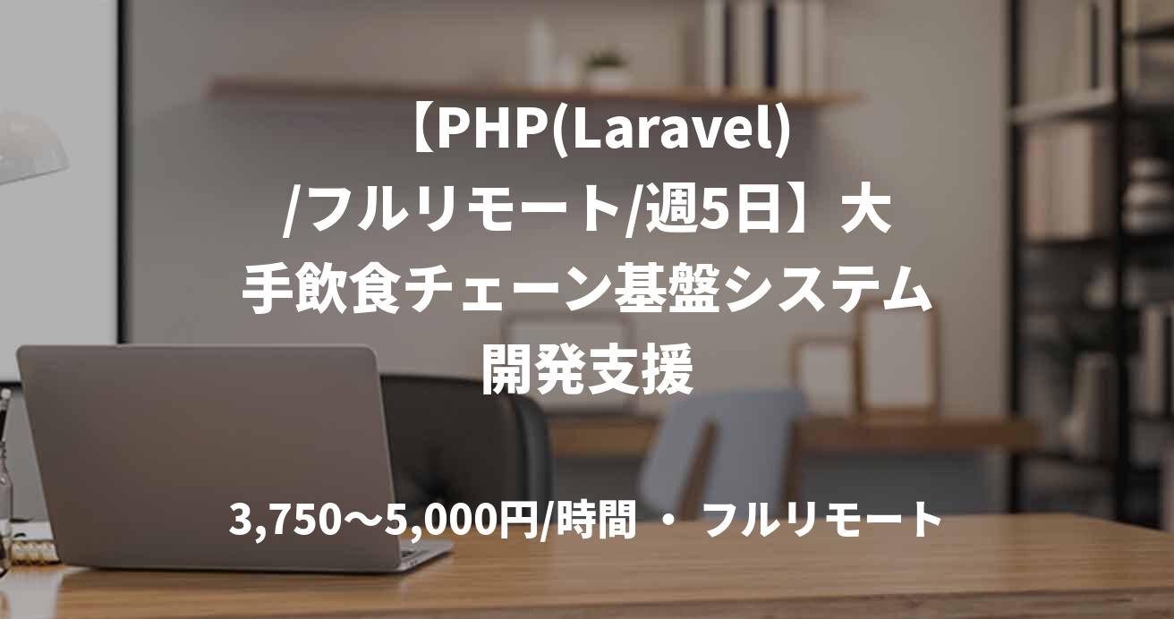 【PHP(Laravel)/フルリモート/週5日】大手飲食チェーン基盤システム開発支援