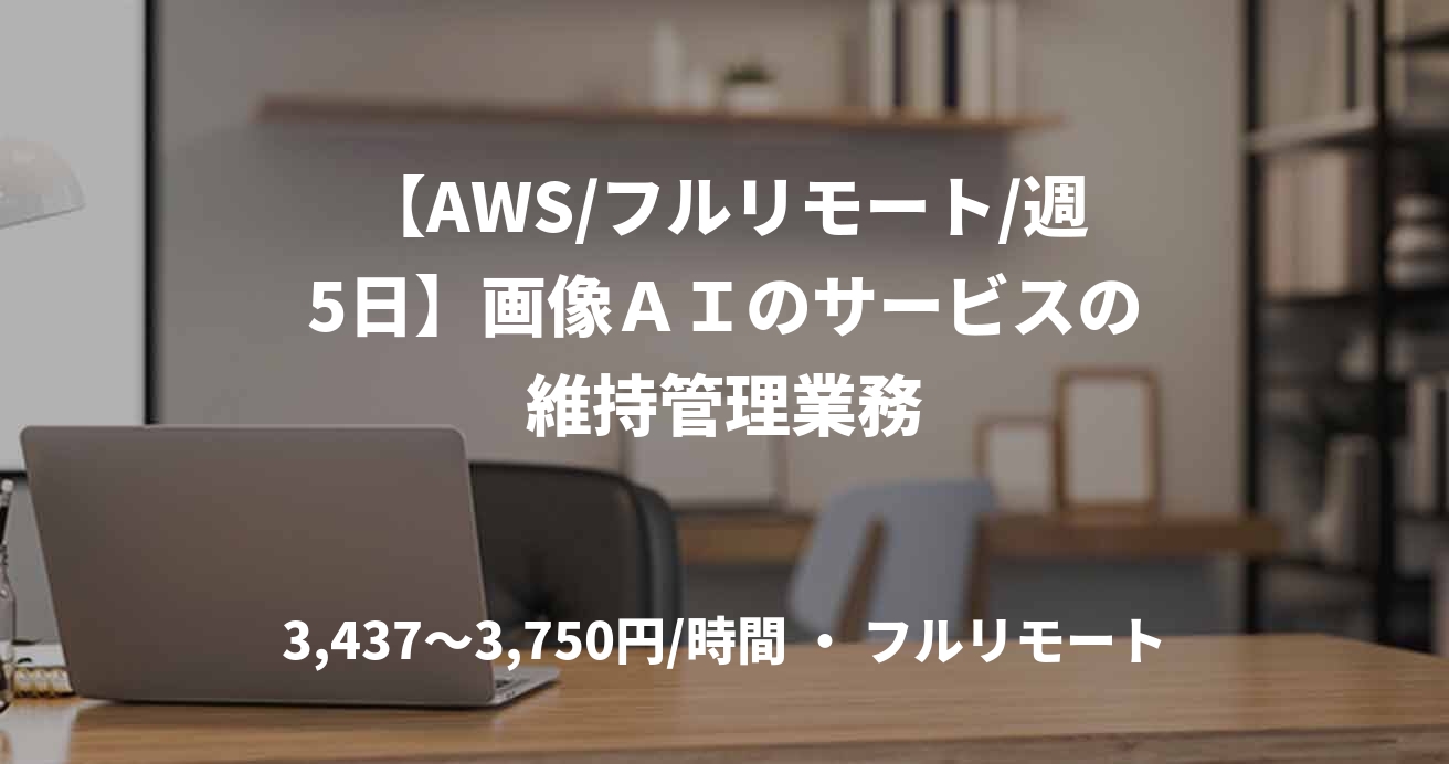 【AWS/フルリモート/週5日】画像ＡＩのサービスの維持管理業務