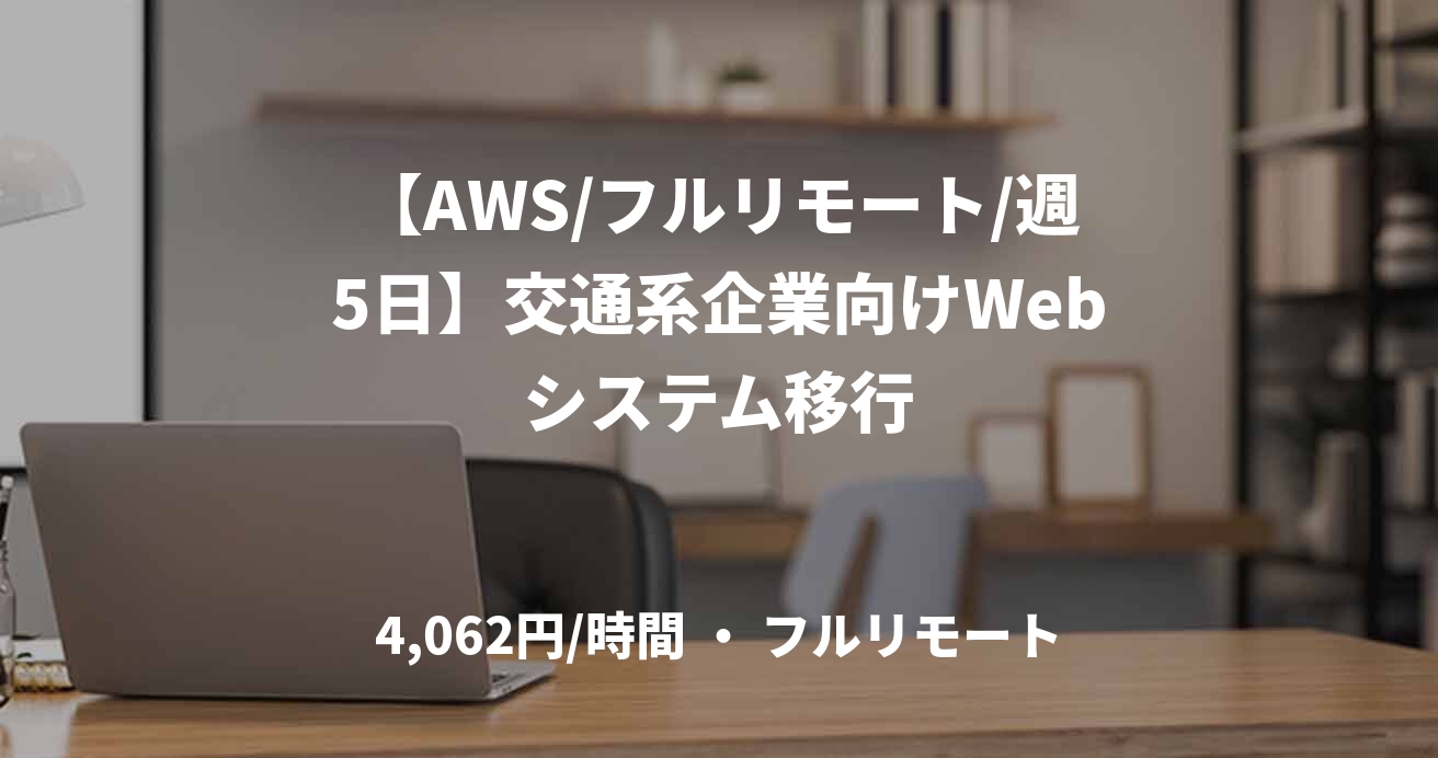 【AWS/フルリモート/週5日】交通系企業向けWebシステム移行