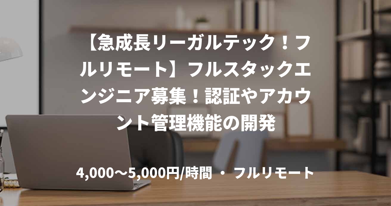 【急成長リーガルテック！フルリモート】フルスタックエンジニア募集！認証やアカウント管理機能の開発
