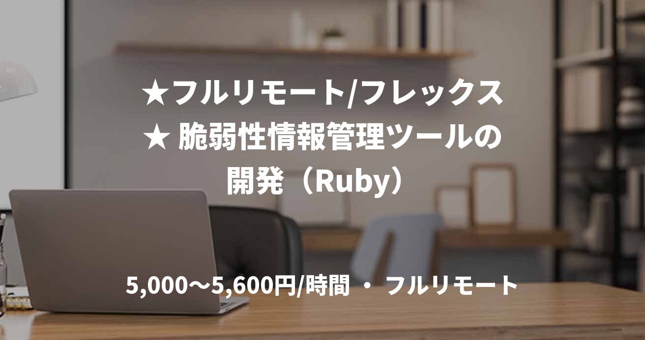 ★フルリモート/フレックス★ 脆弱性情報管理ツールの開発（Ruby）
