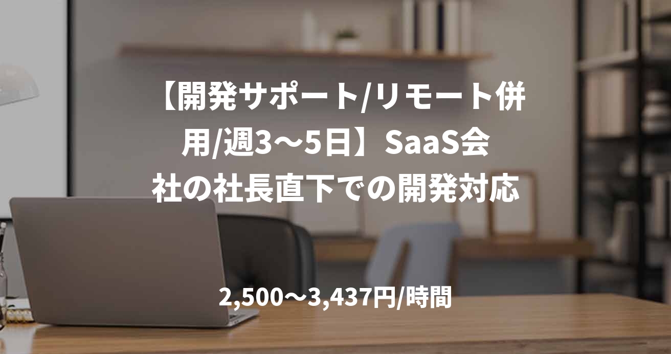 【開発サポート/リモート併用/週3～5日】SaaS会社の社長直下での開発対応