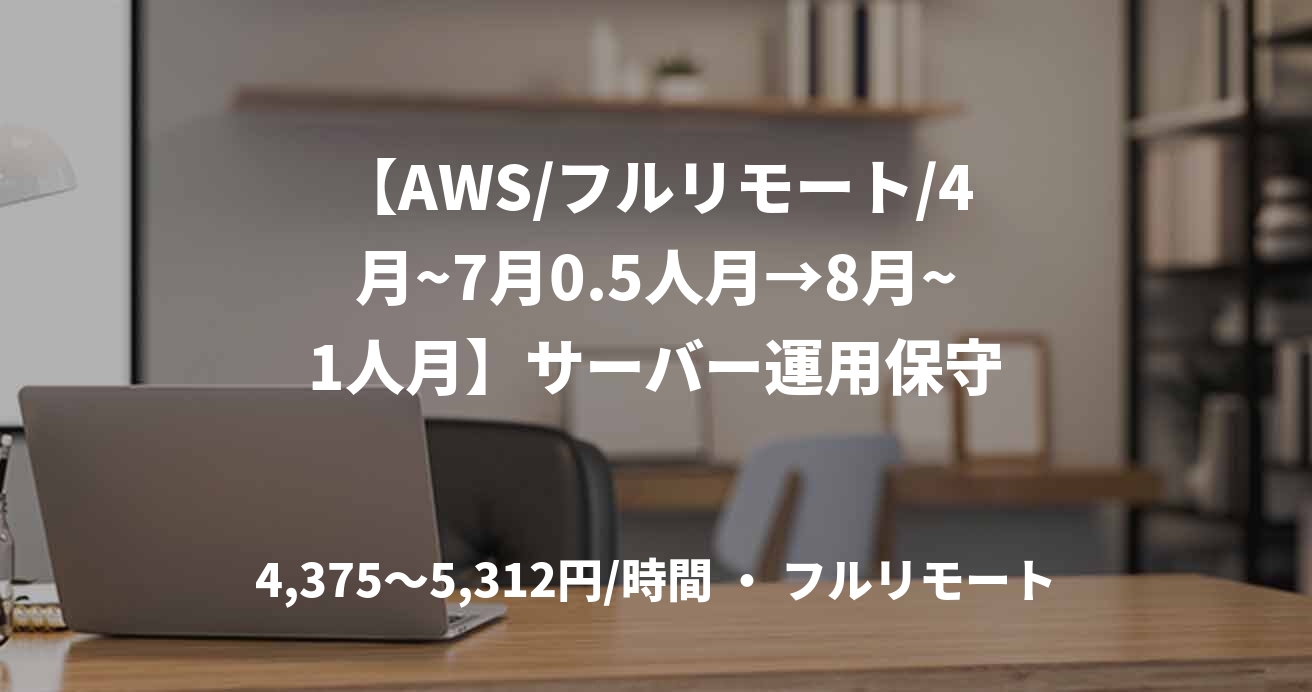 【AWS/フルリモート/4月~7月0.5人月→8月~1人月】サーバー運用保守