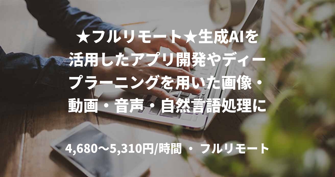 ★フルリモート★生成AIを活用したアプリ開発やディープラーニングを用いた画像・動画・音声・自然言語処理に関わる新規開発【AI・機械学習】