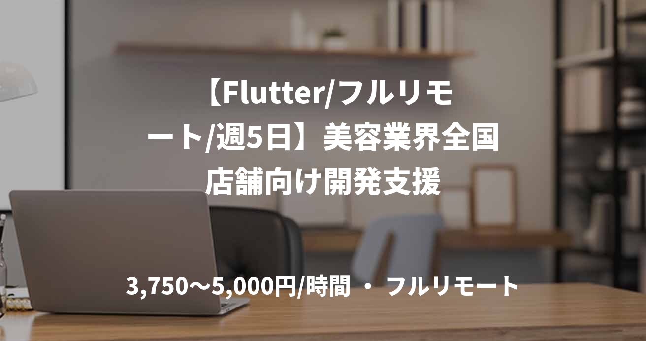 【Flutter/フルリモート/週5日】美容業界全国店舗向け開発支援