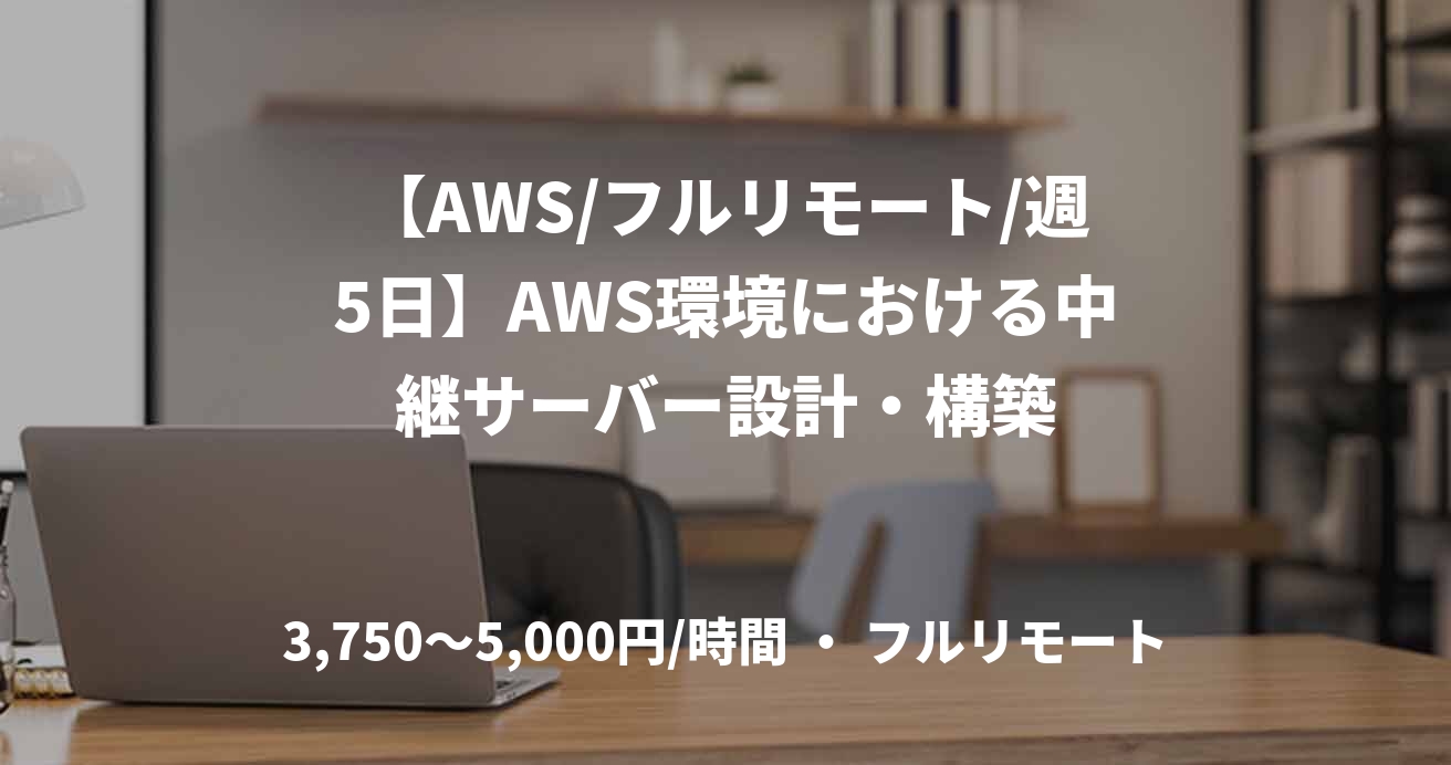 【AWS/フルリモート/週5日】AWS環境における中継サーバー設計・構築