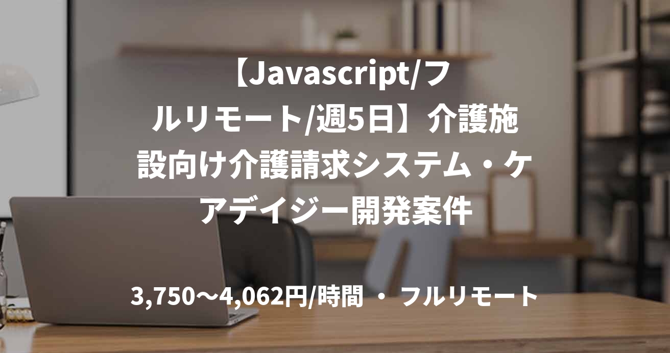 【Javascript/フルリモート/週5日】介護施設向け介護請求システム・ケアデイジー開発案件
