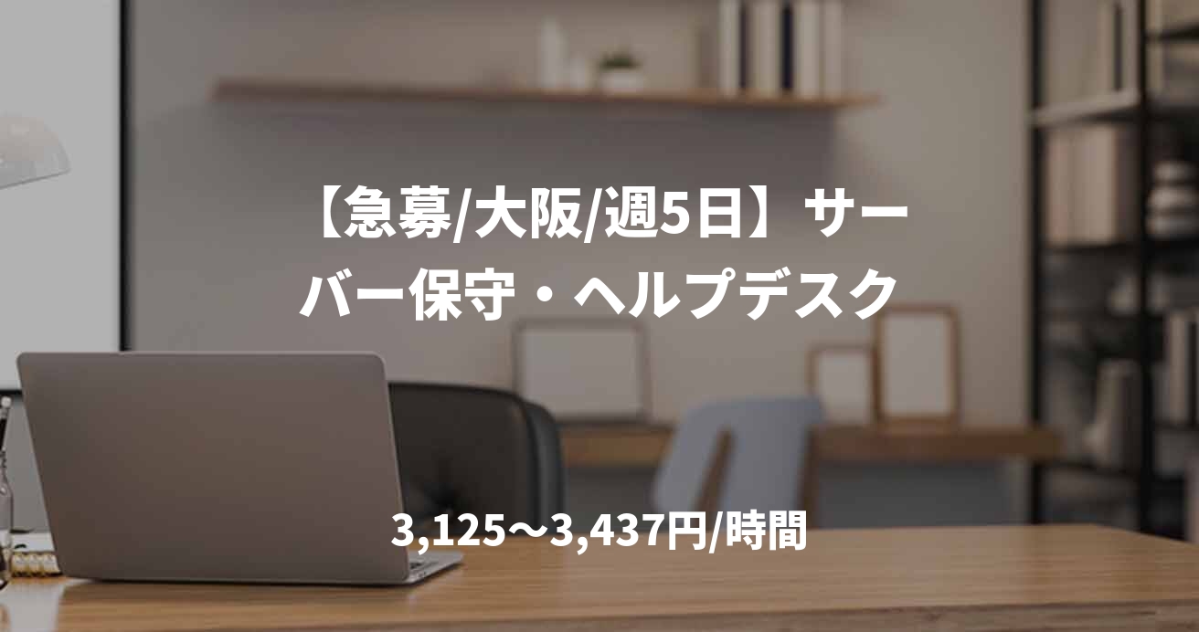 【急募/大阪/週5日】サーバー保守・ヘルプデスク