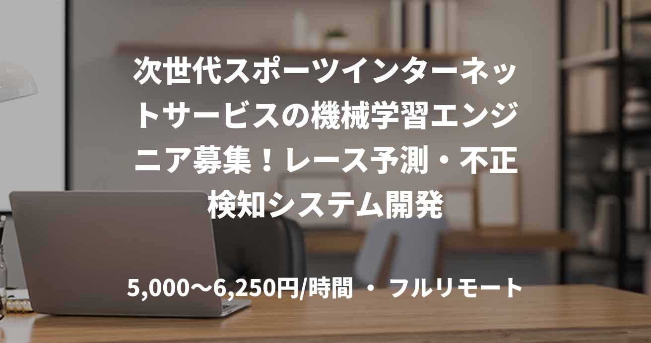 次世代スポーツインターネットサービスの機械学習エンジニア募集！レース予測・不正検知システム開発