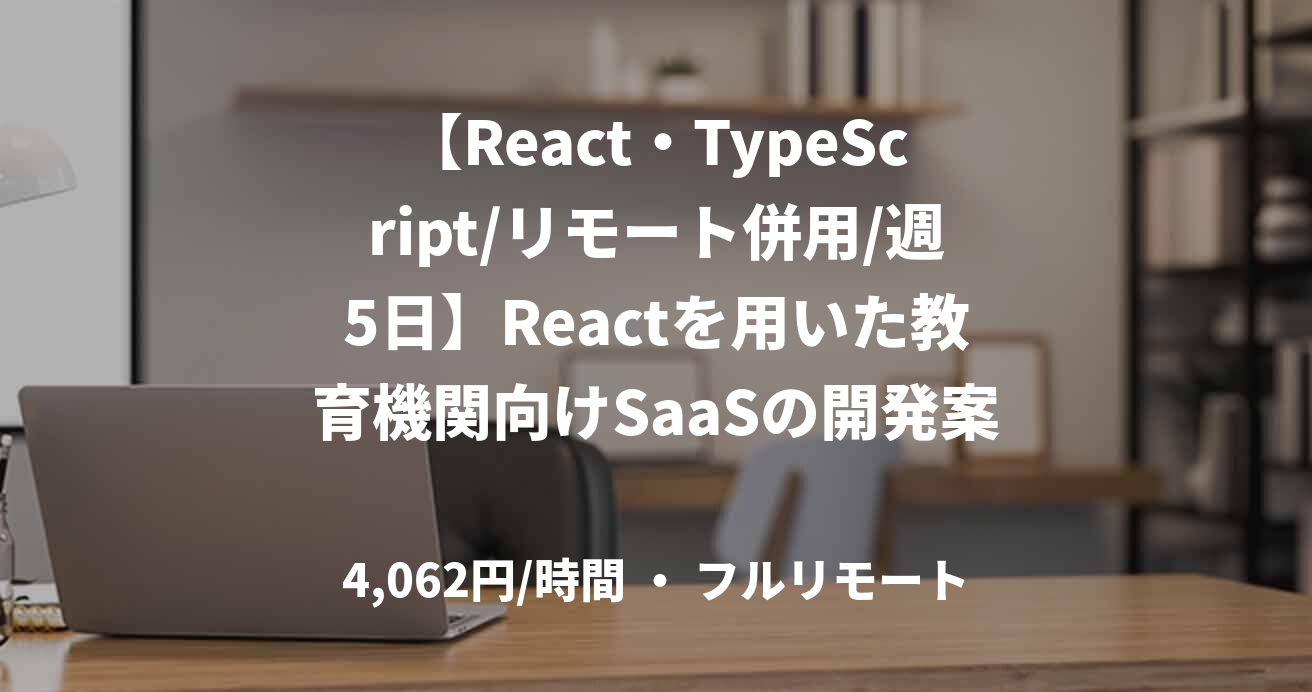 【React・TypeScript/リモート併用/週5日】Reactを用いた教育機関向けSaaSの開発案件