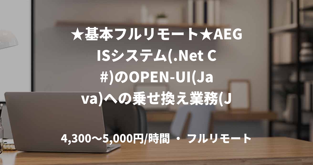 ★基本フルリモート★AEGISシステム(.Net C#)のOPEN-UI(Java)への乗せ換え業務(Java)