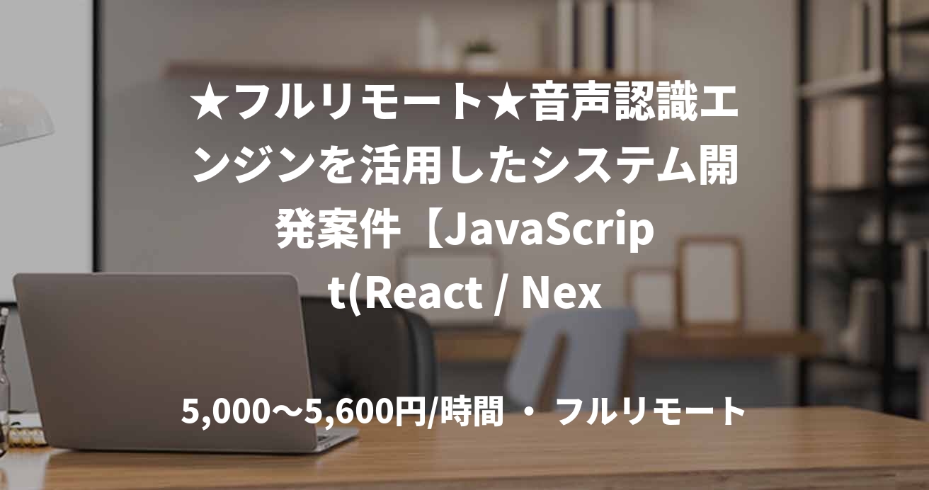 ★フルリモート★音声認識エンジンを活用したシステム開発案件【JavaScript(React / Next)】