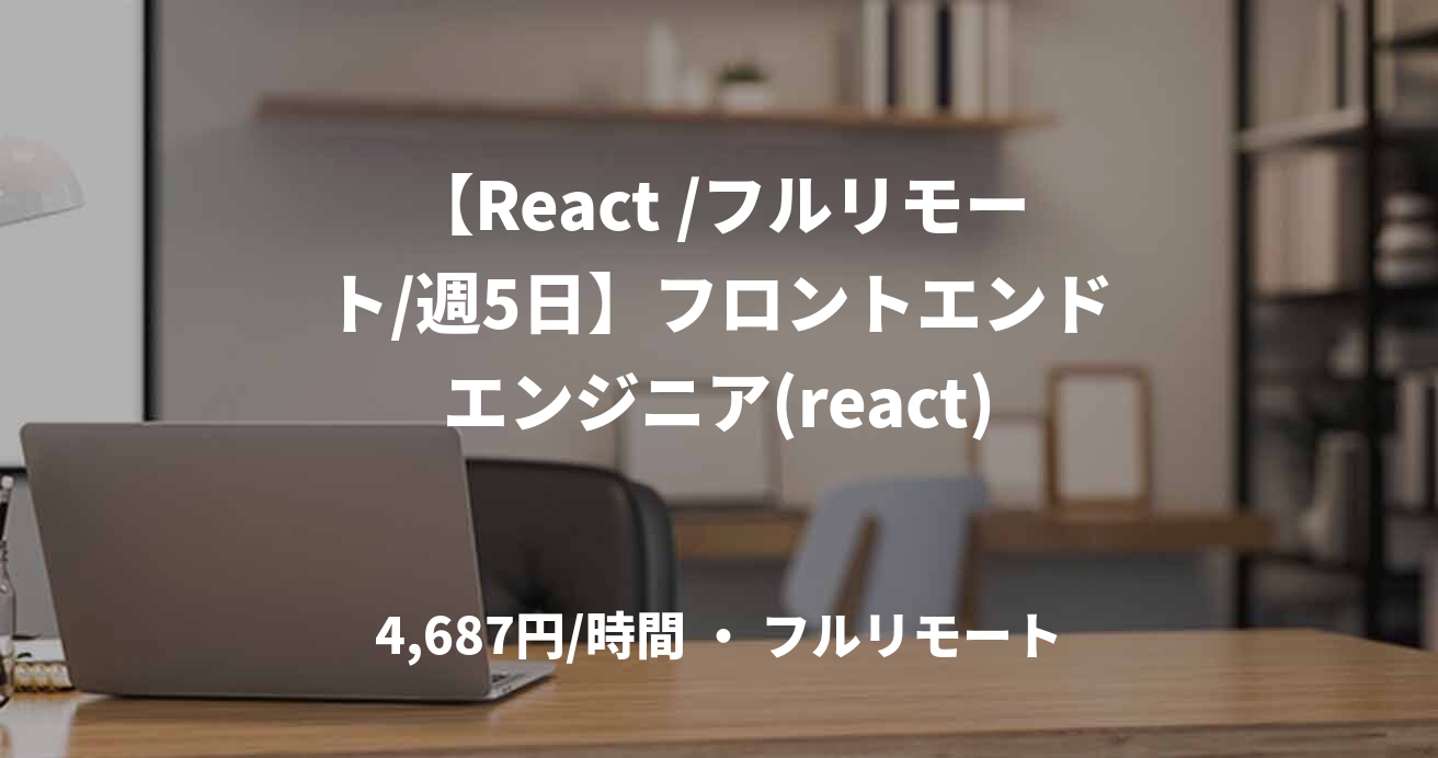 【React /フルリモート/週5日】フロントエンドエンジニア(react)