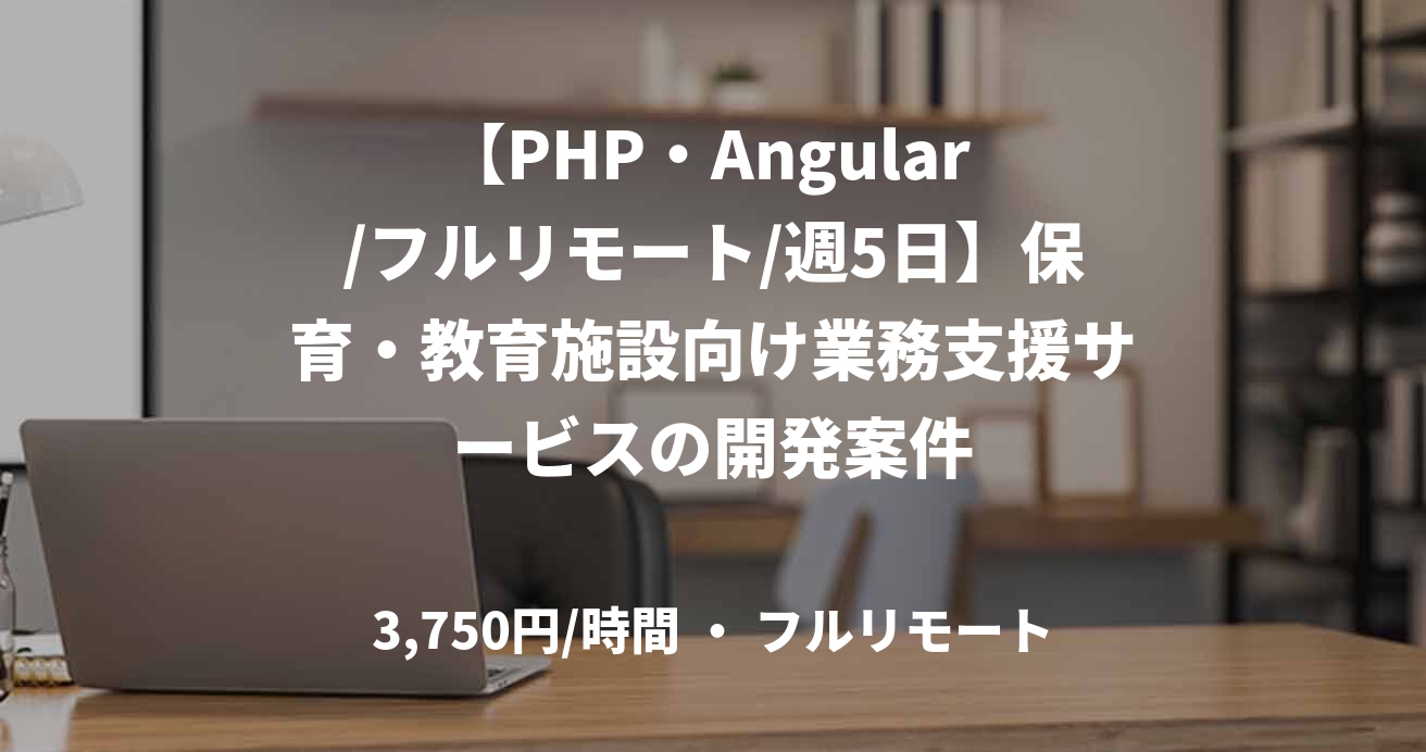 【PHP・Angular /フルリモート/週5日】保育・教育施設向け業務支援サービスの開発案件