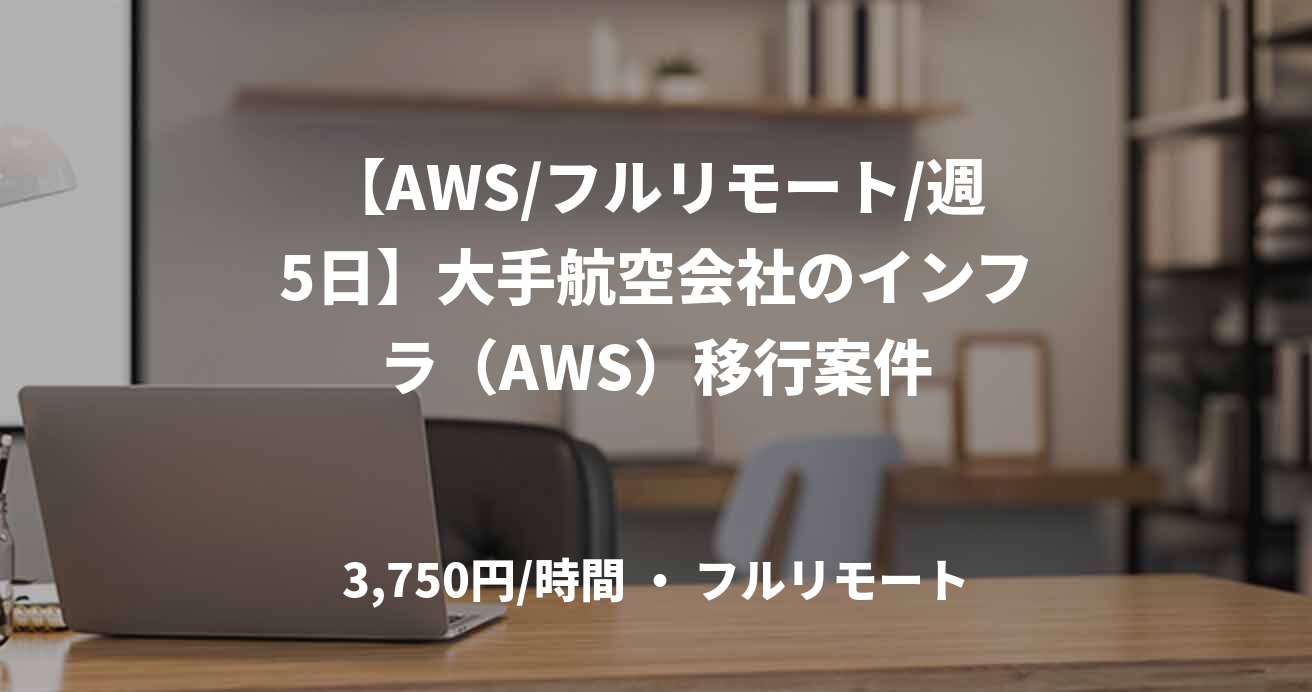 【AWS/フルリモート/週5日】大手航空会社のインフラ（AWS）移行案件